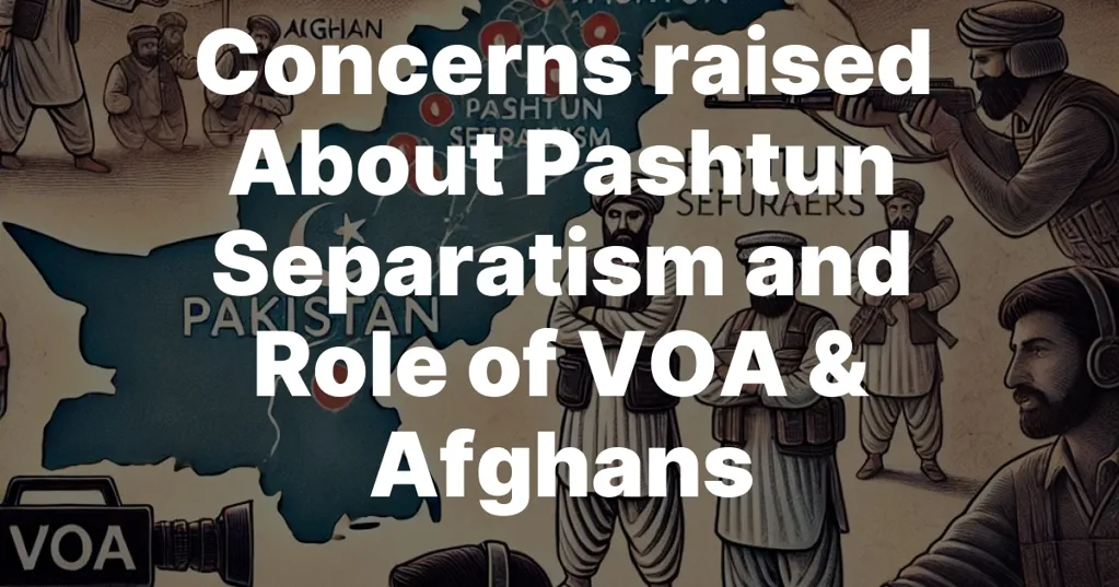 Concerns raised  About Pashtun Separatism and Role of VOA & Afghans